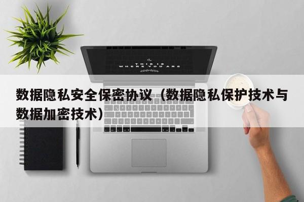 kaiyun体育官方登录入口-数据隐私安全保密协议（数据隐私保护技术与数据加密技术）